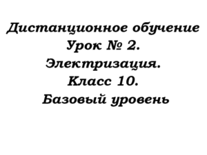 Дистанционное обучение. Урок № 2. Электризация. Класс 10. Базовый уровень