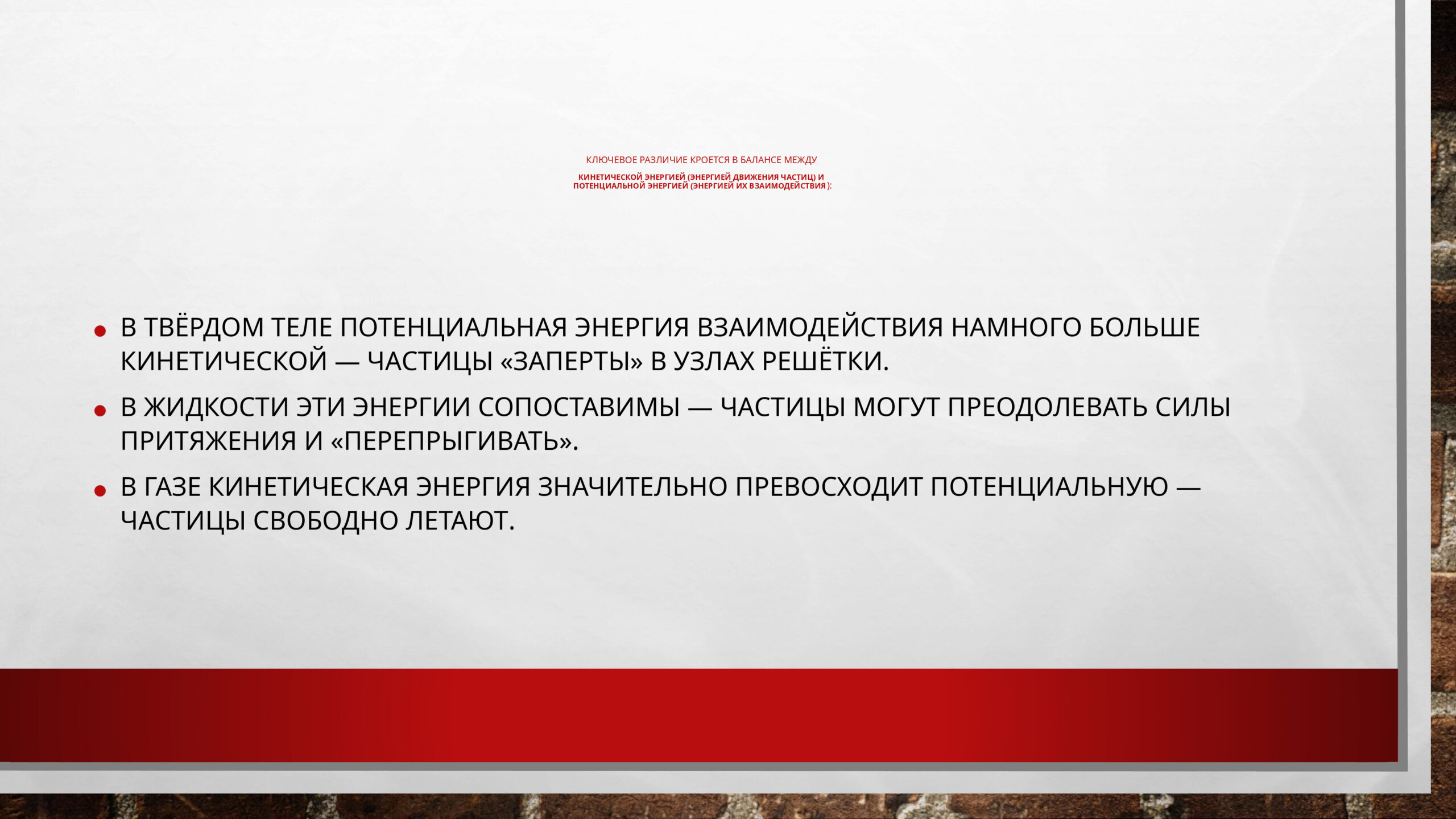 КЛЮЧЕВОЕ РАЗЛИЧИЕ КРОЕТСЯ В БАЛАНСЕ МЕЖДУ КИНЕТИЧЕСКОЙ ЭНЕРГИЕЙ (ЭНЕРГИЕЙ ДВИЖЕНИЯ ЧАСТИЦ) И ПОТЕНЦИАЛЬНОЙ ЭНЕРГИЕЙ (ЭНЕРГИЕЙ ИХ ВЗАИМОДЕЙСТВИЯ):