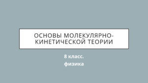 Основы Молекулярно-кинетической теории. Физика. 8 класс